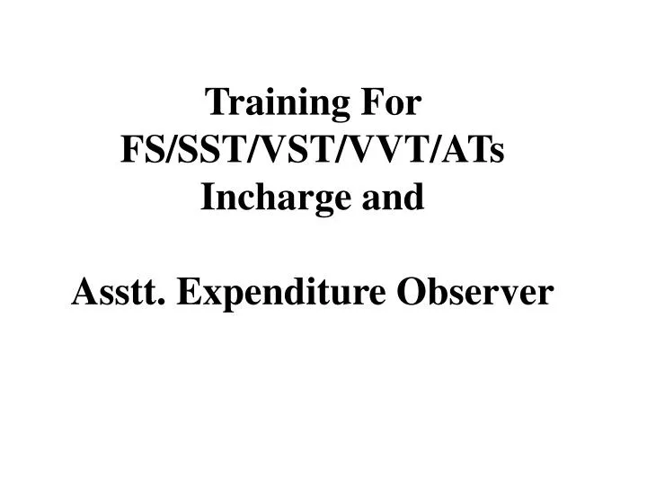 training for fs sst vst vvt ats incharge and asstt expenditure observer