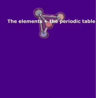 The elements + the periodic table