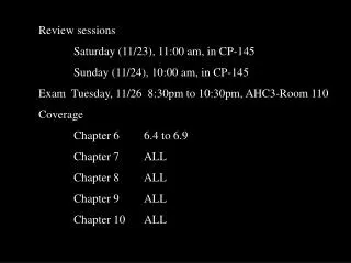 Review sessions 		Saturday (11/23), 11:00 am, in CP-145 		Sunday (11/24), 10:00 am, in CP-145