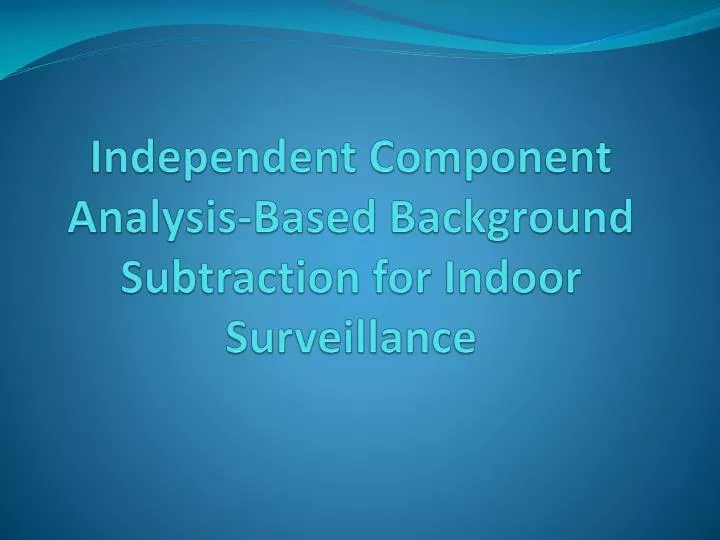 independent component analysis based background subtraction for indoor surveillance