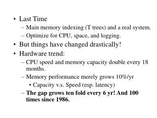 Last Time Main memory indexing (T trees) and a real system. Optimize for CPU, space, and logging.