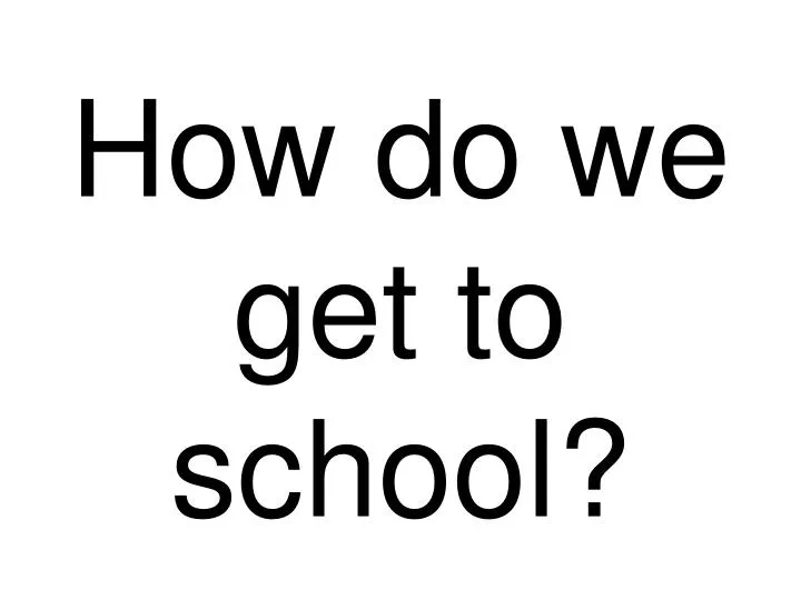 how do we get to school