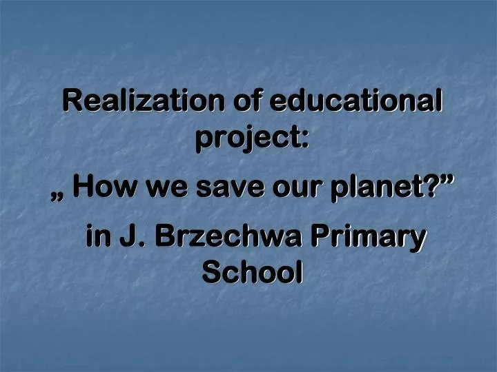realization of educational project how we save our planet in j brzechwa primary school
