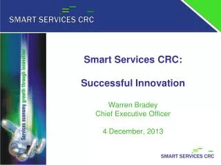 Smart Services CRC: Successful Innovation Warren Bradey Chief Executive Officer 4 December, 2013