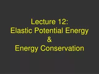 Lecture 12: Elastic Potential Energy &amp; Energy Conservation