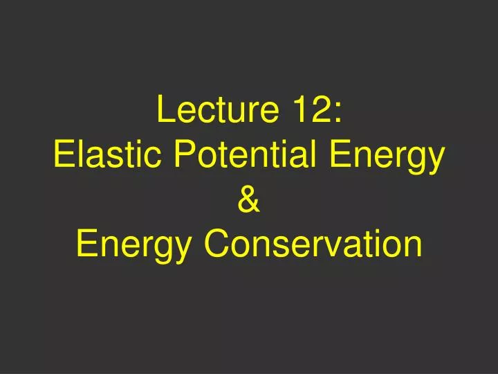 lecture 12 elastic potential energy energy conservation