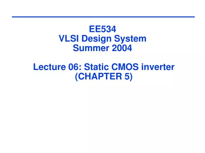 ee534 vlsi design system summer 2004 lecture 06 static cmos inverter chapter 5