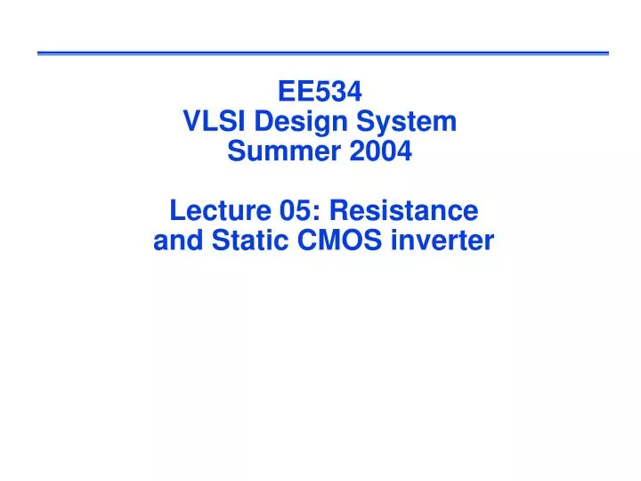 ee534 vlsi design system summer 2004 lecture 05 resistance and static cmos inverter