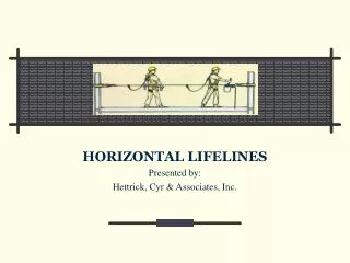 HORIZONTAL LIFELINES Presented by: Hettrick, Cyr &amp; Associates, Inc.