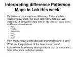 Interpreting difference Patterson Maps in Lab this week! - slide 1
