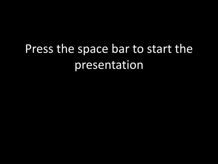 press the space bar to start the presentation