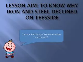 Lesson aim: to know why iron and steel declined on teesside
