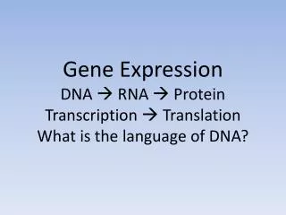 Gene Expression DNA ? RNA ? Protein Transcription ? Translation What is the language of DNA?