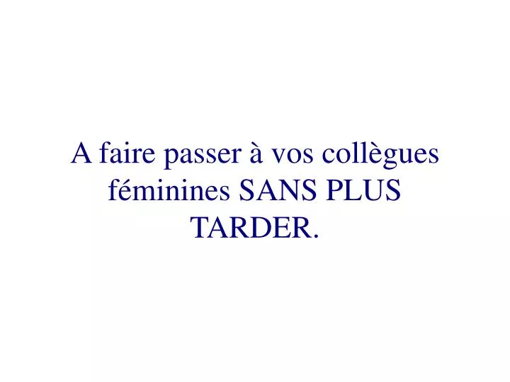 a faire passer vos coll gues f minines sans plus tarder