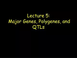 Lecture 5: Major Genes, Polygenes, and QTLs