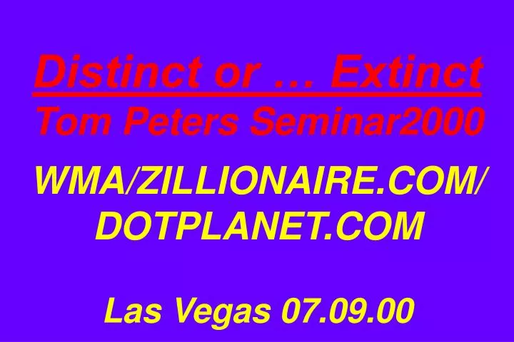 distinct or extinct tom peters seminar2000 wma zillionaire com dotplanet com las vegas 07 09 00