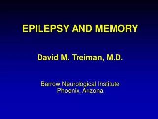 EPILEPSY AND MEMORY David M. Treiman, M.D. Barrow Neurological Institute Phoenix, Arizona
