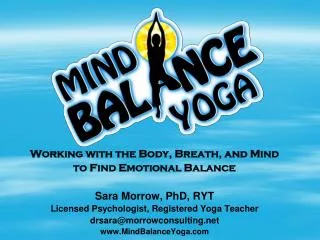 Working with the Body, Breath, and Mind to Find Emotional Balance Sara Morrow, PhD, RYT