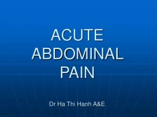 ACUTE ABDOMINAL PAIN Dr Ha Thi Hanh A&amp;E