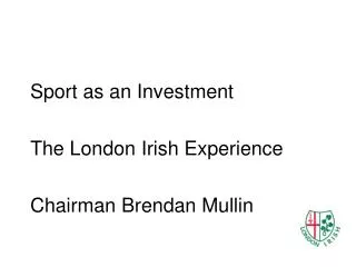 Sport as an Investment The London Irish Experience Chairman Brendan Mullin