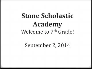 Stone Scholastic Academy Welcome to 7 th Grade! September 2 , 2014