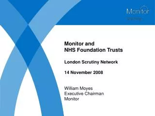 Monitor and NHS Foundation Trusts London Scrutiny Network 14 November 2008 William Moyes