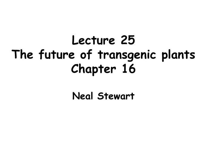 lecture 25 the future of transgenic plants chapter 16 neal stewart