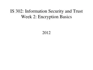 IS 302: Information Security and Trust Week 2: Encryption Basics
