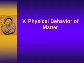 V. Physical Behavior of Matter