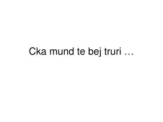 Cka mund te bej truri …