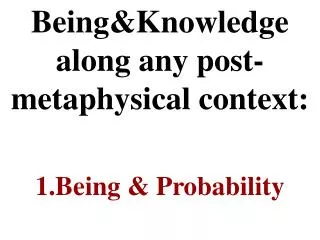Being&amp;Knowledge along any post-metaphysical context : 1. Being &amp; Probability