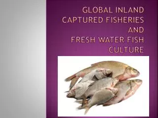 Global inland captured fisheries and Fresh Water fish culture