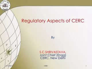 Regulatory Aspects of CERC By S.C.SHRIVASTAVA, Joint Chief ( Engg ) CERC, New Delhi