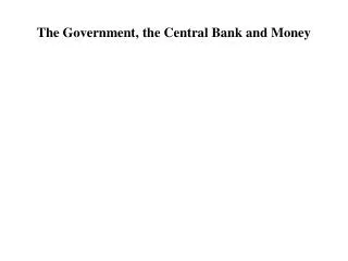 The Government, the Central Bank and Money