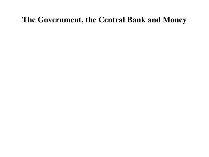 the government the central bank and money
