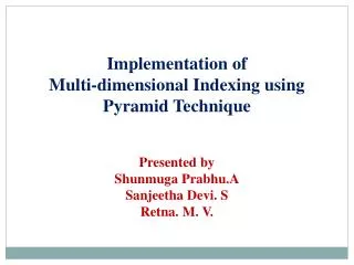 Implementation of Multi-dimensional Indexing using Pyramid Technique Presented by