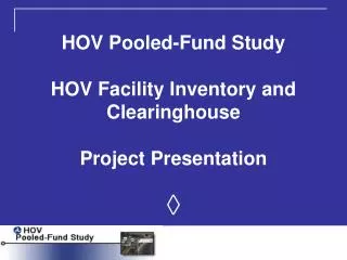 HOV Pooled-Fund Study HOV Facility Inventory and Clearinghouse Project Presentation