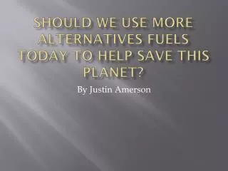 Should we use more alternatives fuels today to help save this planet?