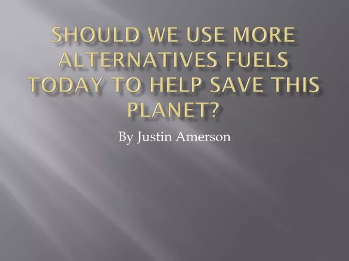 should we use more alternatives fuels today to help save this planet