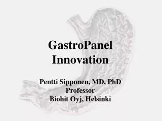 GastroPanel Innovation Pentti Sipponen, MD, PhD Professor Biohit Oyj, Helsinki