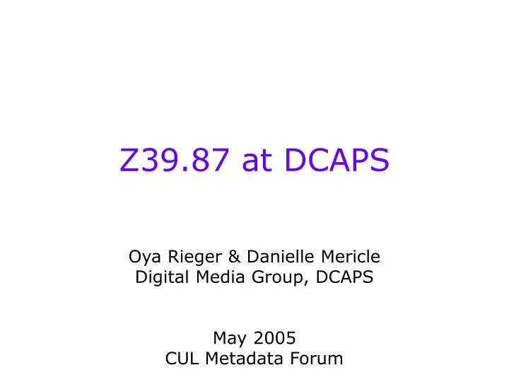 z39 87 at dcaps oya rieger danielle mericle digital media group dcaps may 2005 cul metadata forum
