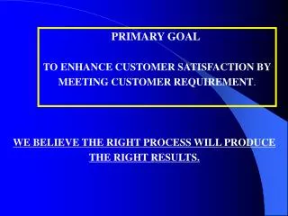 PRIMARY GOAL TO ENHANCE CUSTOMER SATISFACTION BY MEETING CUSTOMER REQUIREMENT .