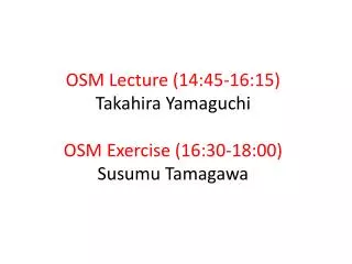 OSM Lecture ( 14:45 -16:15) Takahira Yamaguchi OSM Exercise (16:30-18:00) Susumu Tamagawa