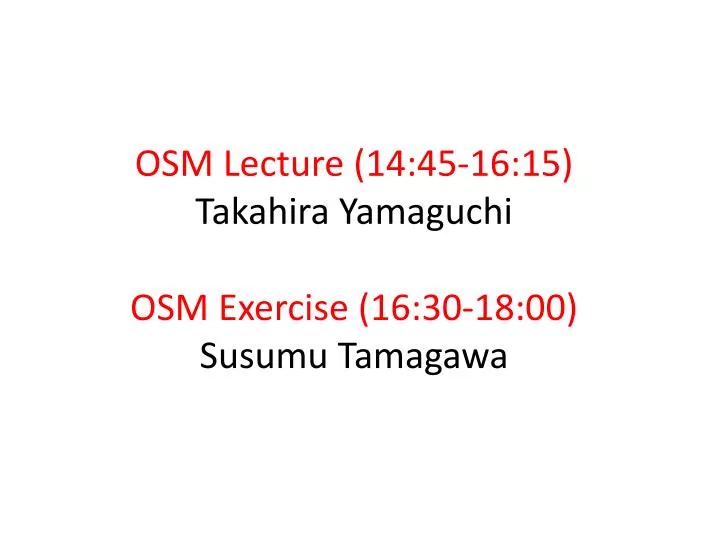 osm lecture 14 45 16 15 takahira yamaguchi osm exercise 16 30 18 00 susumu tamagawa