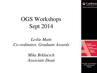 OGS Workshops Sept 2014 Leslie Main Co- ordinator , Graduate Awards Mike Brklacich Associate Dean