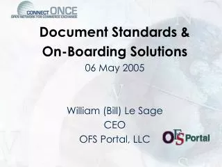 Document Standards &amp; On-Boarding Solutions 06 May 2005 William (Bill) Le Sage CEO OFS Portal, LLC