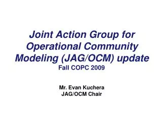Joint Action Group for Operational Community Modeling (JAG/OCM) update Fall COPC 2009