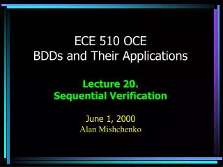 ECE 510 OCE BDDs and Their Applications Lecture 20. Sequential Verification June 1, 2000