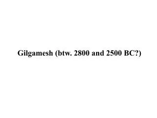 Gilgamesh (btw. 2800 and 2500 BC?)