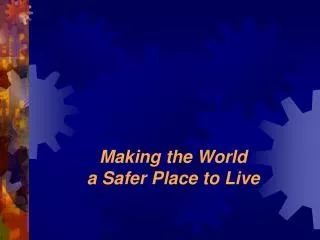 Making the World a Safer Place to Live